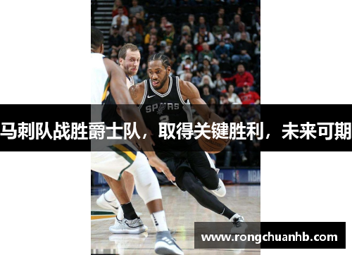 马刺队战胜爵士队，取得关键胜利，未来可期