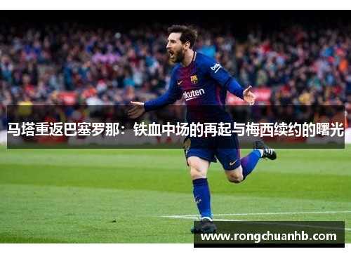 马塔重返巴塞罗那：铁血中场的再起与梅西续约的曙光