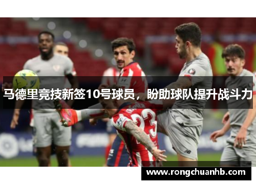 马德里竞技新签10号球员，盼助球队提升战斗力